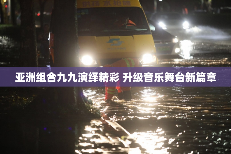 亚洲组合九九演绎精彩 升级音乐舞台新篇章