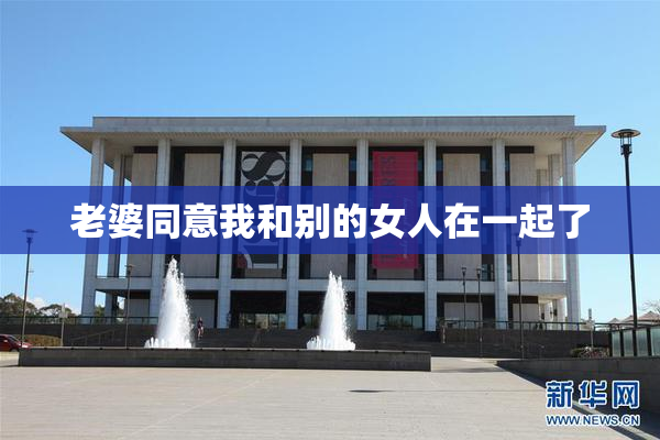 老婆同意我和别的女人在一起了