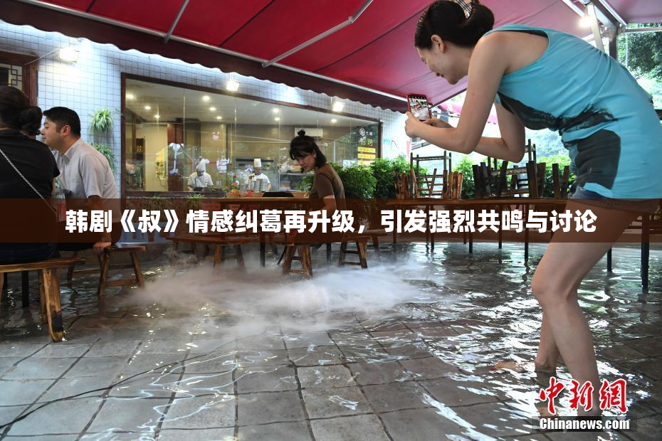 韩剧《叔》情感纠葛再升级，引发强烈共鸣与讨论