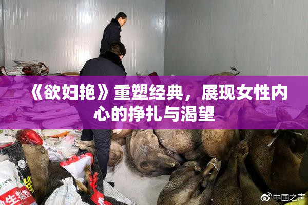 《欲妇艳》重塑经典，展现女性内心的挣扎与渴望