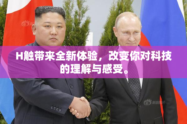 H触带来全新体验，改变你对科技的理解与感受。
