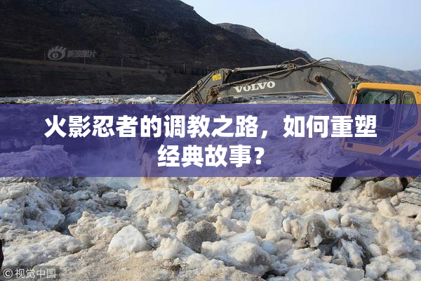 火影忍者的调教之路，如何重塑经典故事？