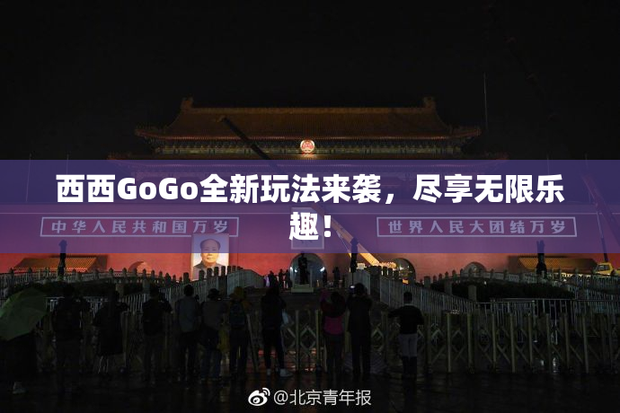 西西GoGo全新玩法来袭，尽享无限乐趣！