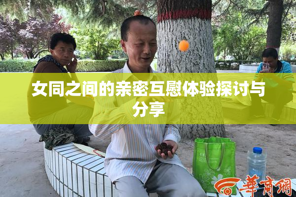 女同之间的亲密互慰体验探讨与分享