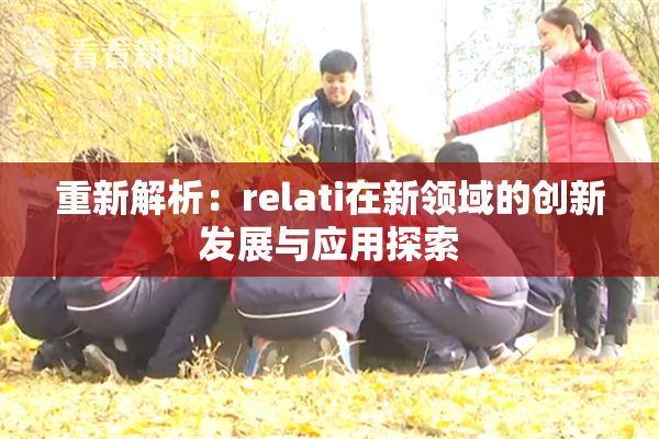 重新解析：relati在新领域的创新发展与应用探索