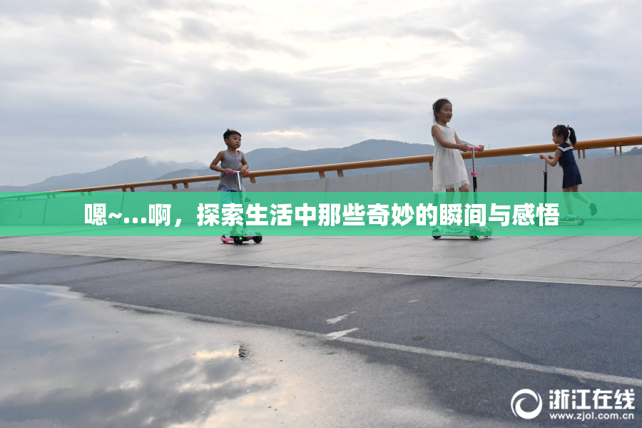 嗯~…啊，探索生活中那些奇妙的瞬间与感悟