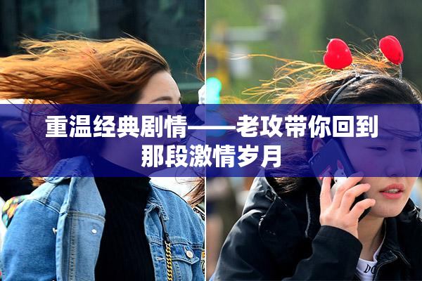重温经典剧情——老攻带你回到那段激情岁月