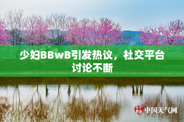 少妇BBwB引发热议，社交平台讨论不断