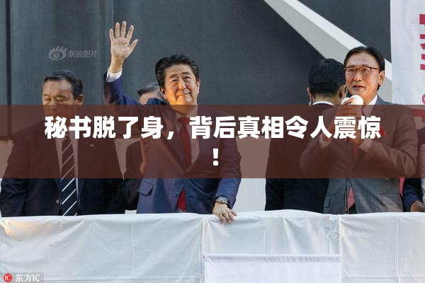 秘书脱了身，背后真相令人震惊！