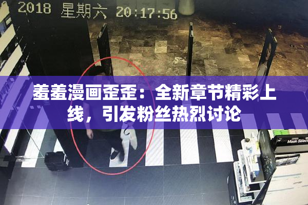羞羞漫画歪歪：全新章节精彩上线，引发粉丝热烈讨论