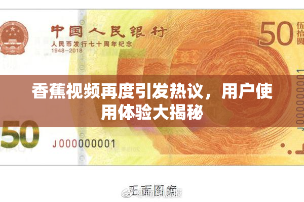 香蕉视频再度引发热议，用户使用体验大揭秘