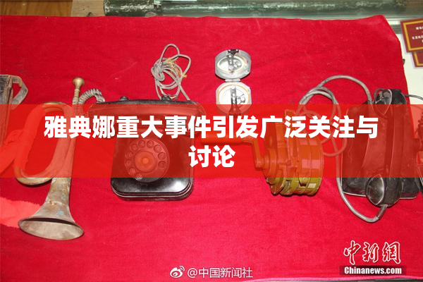 雅典娜重大事件引发广泛关注与讨论