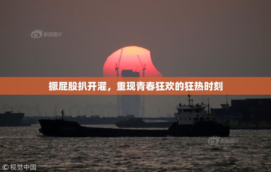 撅屁股扒开灌，重现青春狂欢的狂热时刻