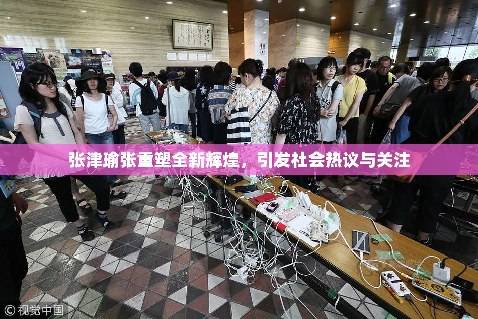 张津瑜张重塑全新辉煌，引发社会热议与关注