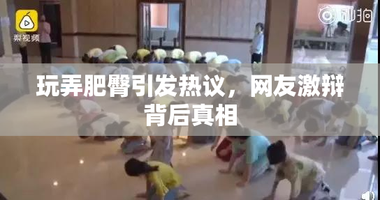 玩弄肥臀引发热议，网友激辩背后真相