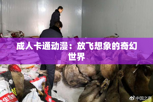 成人卡通动漫：放飞想象的奇幻世界