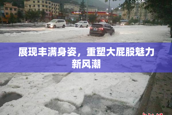展现丰满身姿，重塑大屁股魅力新风潮