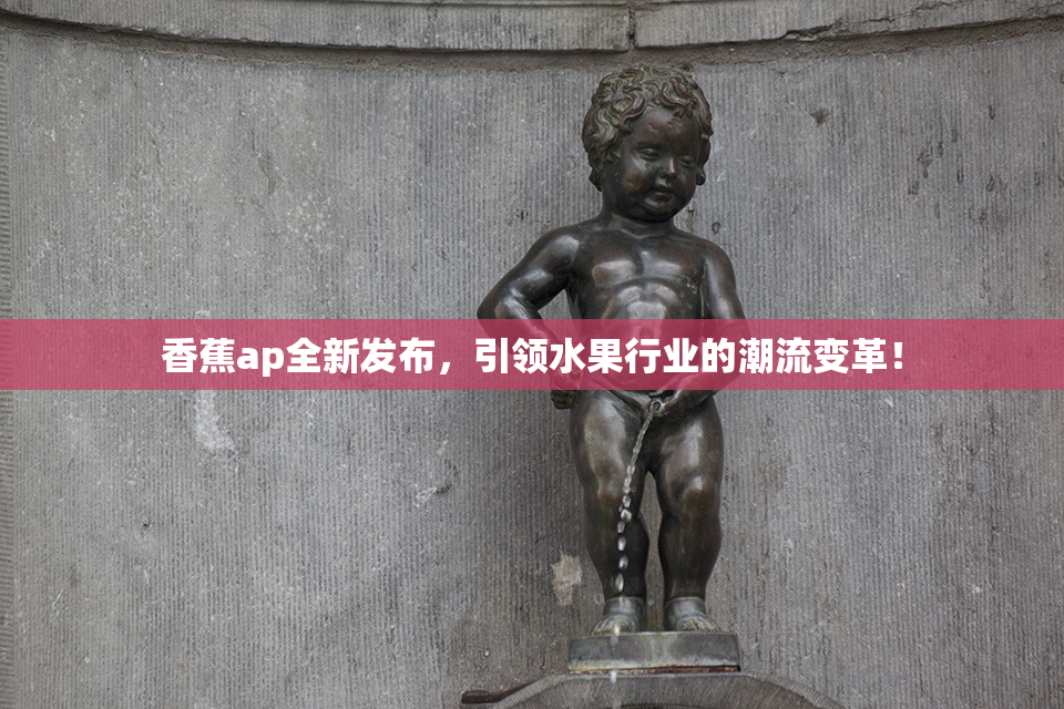 香蕉ap全新发布，引领水果行业的潮流变革！