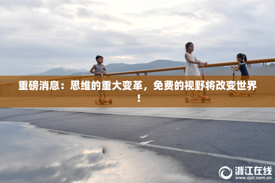 重磅消息：思维的重大变革，免费的视野将改变世界！