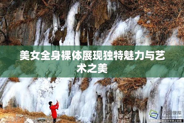 美女全身裸体展现独特魅力与艺术之美