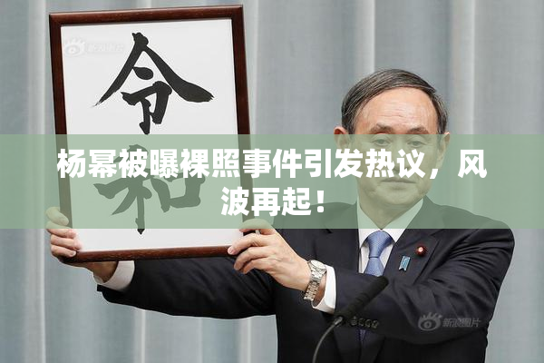 杨幂被曝裸照事件引发热议，风波再起！