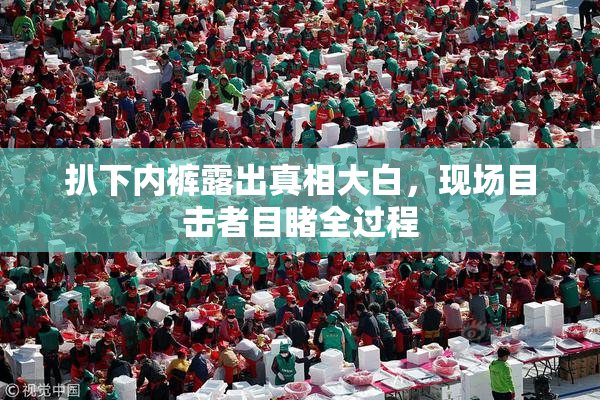 扒下内裤露出真相大白，现场目击者目睹全过程