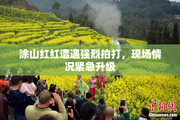 涂山红红遭遇强烈拍打，现场情况紧急升级