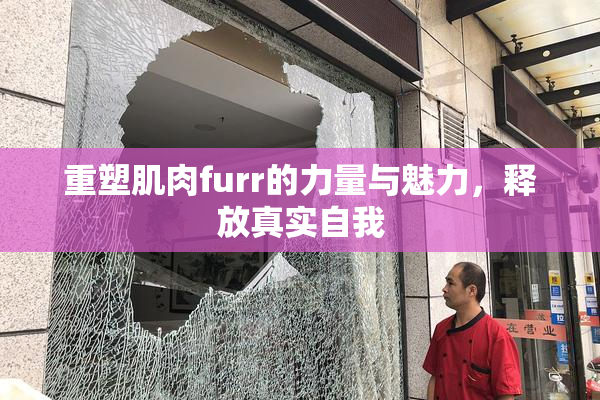 重塑肌肉furr的力量与魅力，释放真实自我