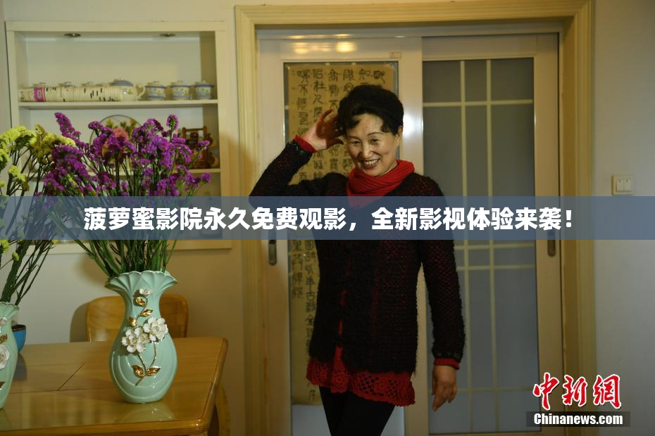 菠萝蜜影院永久免费观影，全新影视体验来袭！