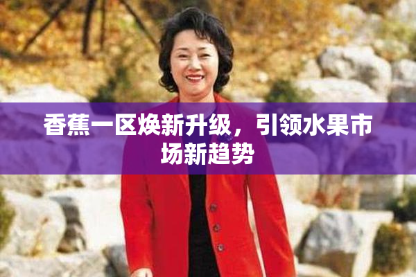 香蕉一区焕新升级，引领水果市场新趋势