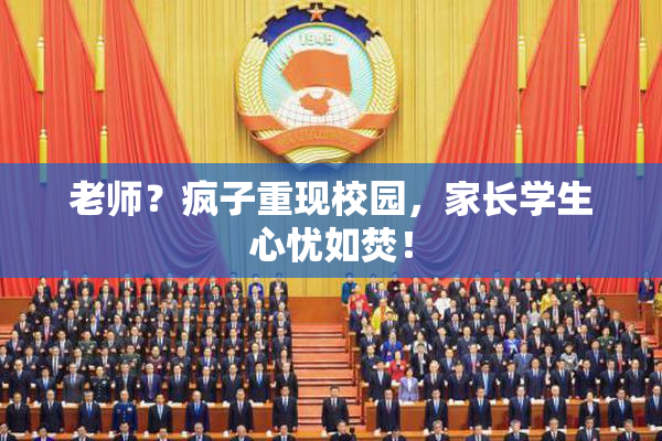 老师？疯子重现校园，家长学生心忧如焚！