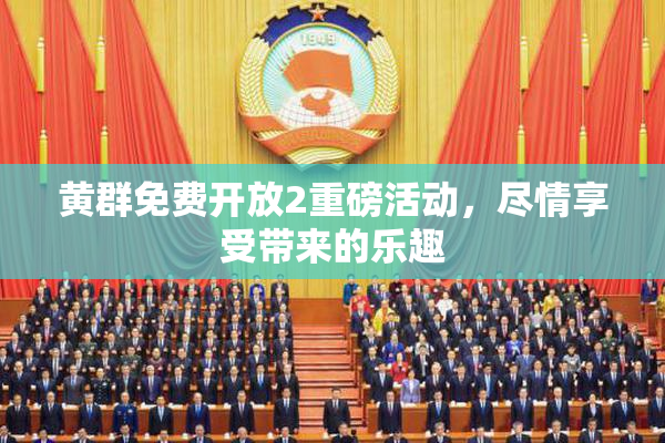 黄群免费开放2重磅活动，尽情享受带来的乐趣