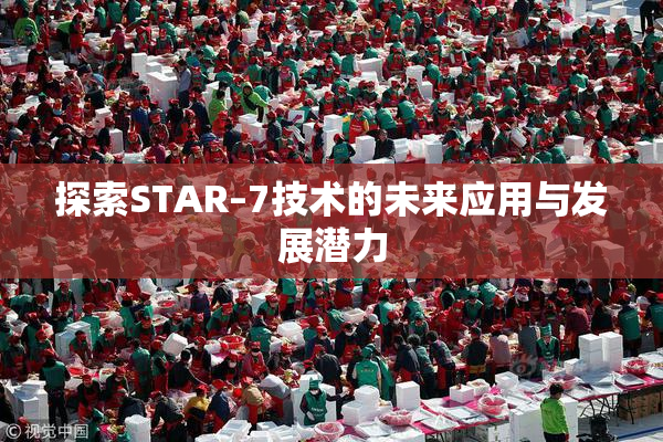 探索STAR–7技术的未来应用与发展潜力
