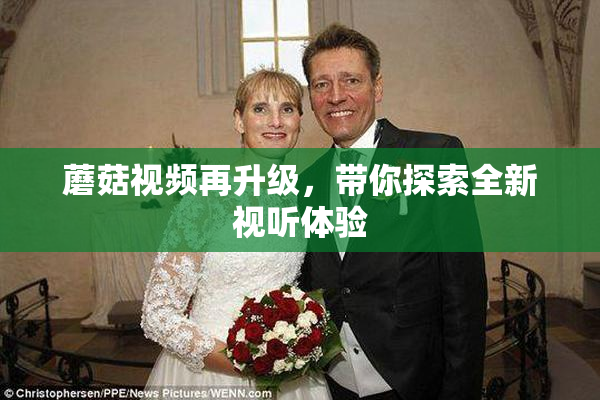 蘑菇视频再升级，带你探索全新视听体验