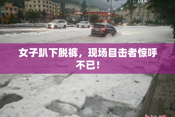 女子趴下脱裤，现场目击者惊呼不已！