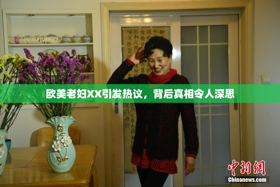 欧美老妇XX引发热议，背后真相令人深思