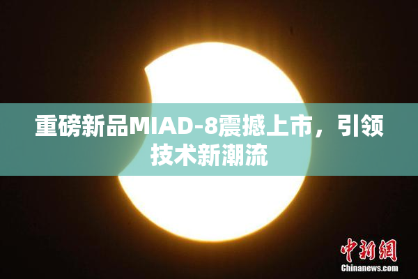 重磅新品MIAD-8震撼上市，引领技术新潮流