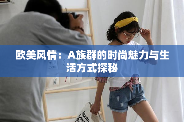 欧美风情：A族群的时尚魅力与生活方式探秘