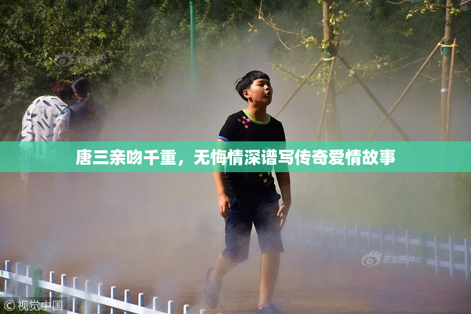 唐三亲吻千重，无悔情深谱写传奇爱情故事