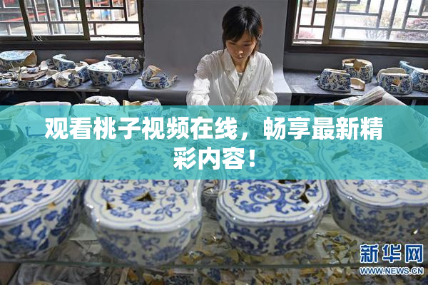 观看桃子视频在线，畅享最新精彩内容！