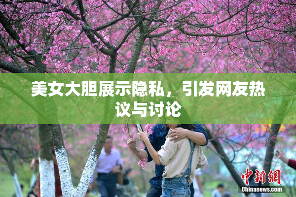 美女大胆展示隐私，引发网友热议与讨论