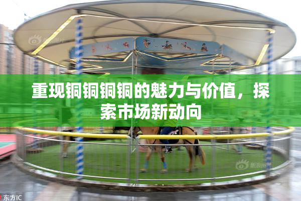 重现铜铜铜铜的魅力与价值，探索市场新动向