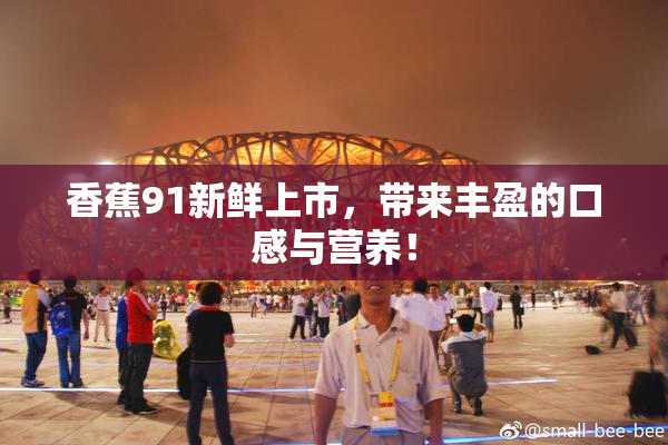 香蕉91新鲜上市，带来丰盈的口感与营养！