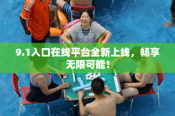 9.1入口在线平台全新上线，畅享无限可能！