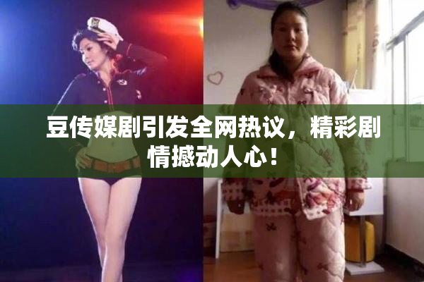 豆传媒剧引发全网热议，精彩剧情撼动人心！
