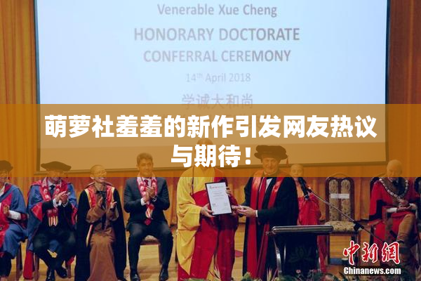 萌萝社羞羞的新作引发网友热议与期待！