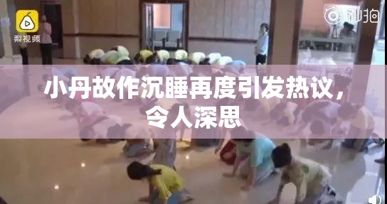 小丹故作沉睡再度引发热议，令人深思