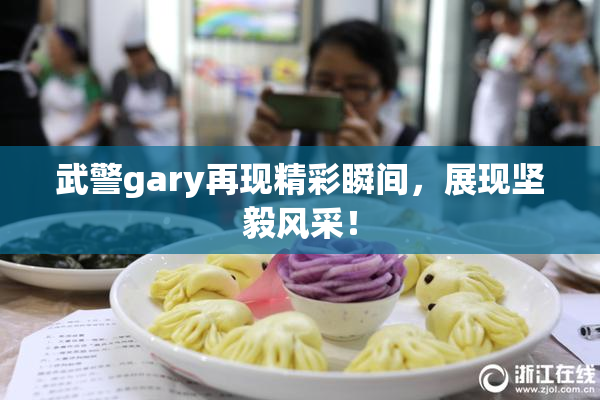 武警gary再现精彩瞬间，展现坚毅风采！