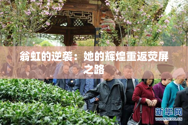 翁虹的逆袭：她的辉煌重返荧屏之路