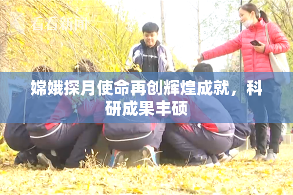 嫦娥探月使命再创辉煌成就，科研成果丰硕